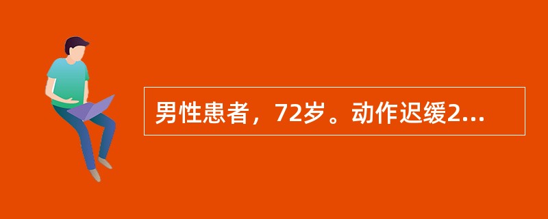 男性患者，72岁。动作迟缓2年，表现为行走时上肢前后摆动消失，小步态，起步慢，越