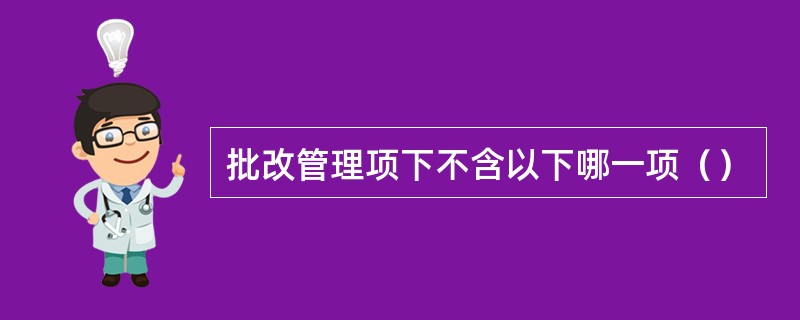 批改管理项下不含以下哪一项（）