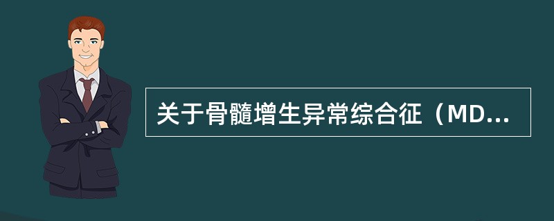 关于骨髓增生异常综合征（MDS）叙述不正确的是（）