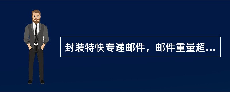 封装特快专递邮件，邮件重量超过（）千克时，箱、盒外必须用非金属捆扎带箍紧。