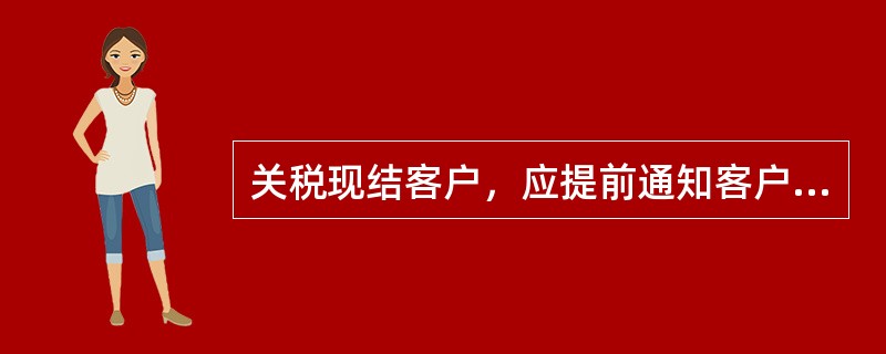 关税现结客户，应提前通知客户征收关税事宜，以便客户提前准备税款，同时也节省派件时