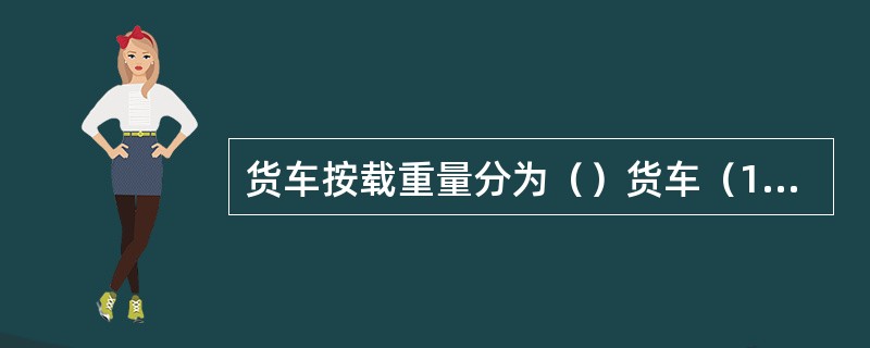 货车按载重量分为（）货车（1.8T以下）、（）货车（1.8－6T）、（）货车（6
