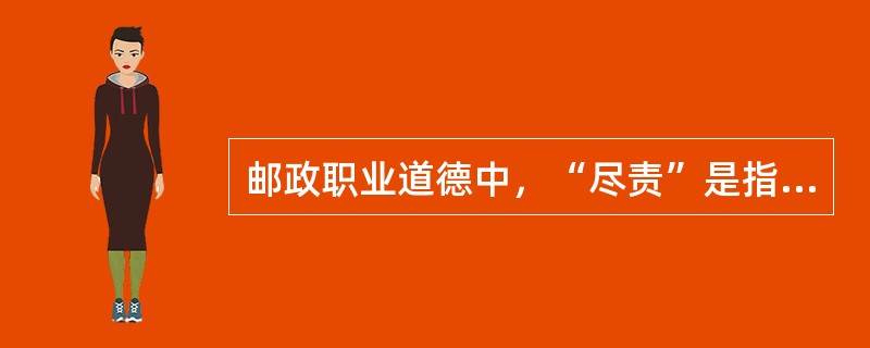 邮政职业道德中，“尽责”是指（），确保通信畅通。