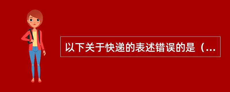 以下关于快递的表述错误的是（）。