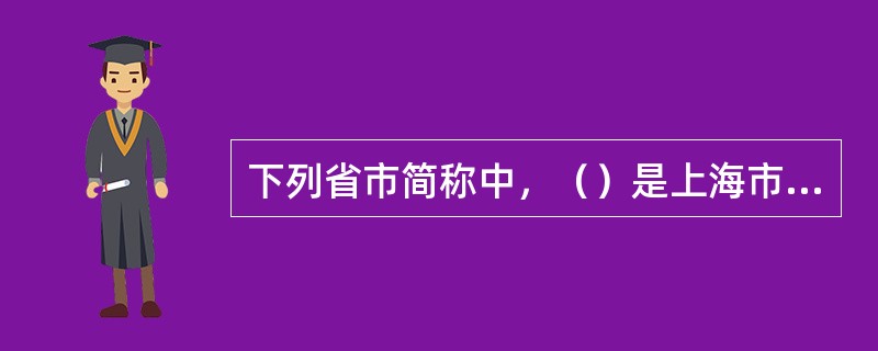 下列省市简称中，（）是上海市的简称。