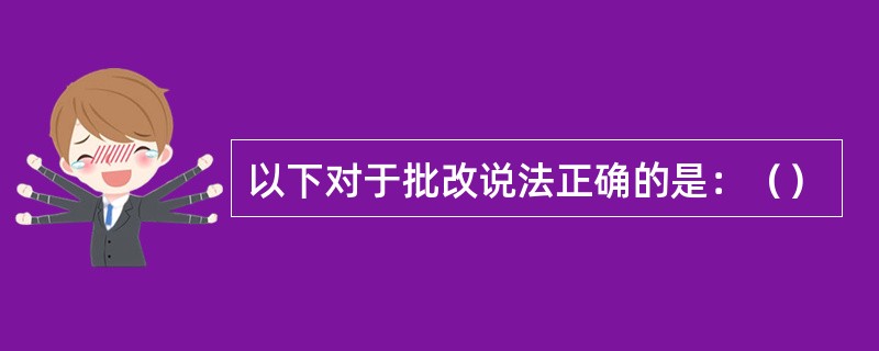 以下对于批改说法正确的是：（）