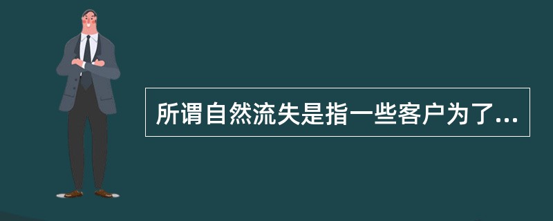 所谓自然流失是指一些客户为了满足自己在某些私利而选择了离开企业，如用户在拖欠了费