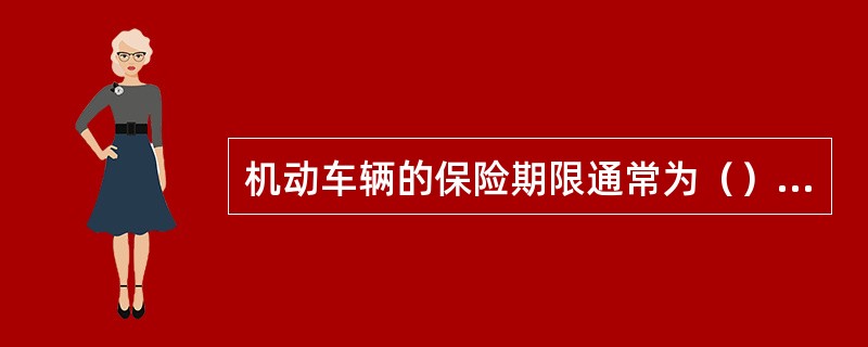 机动车辆的保险期限通常为（），自保险单载明之日起，到保险期满日（）止，对于当天投