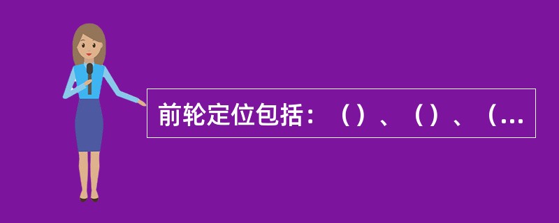 前轮定位包括：（）、（）、（）和（）。