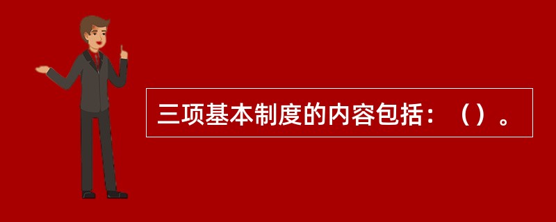 三项基本制度的内容包括：（）。