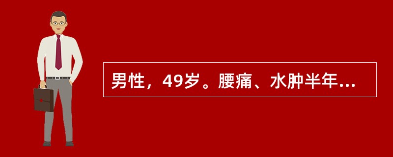 男性，49岁。腰痛、水肿半年。化验：尿蛋白（+++），尿WBC8～10／HP，尿