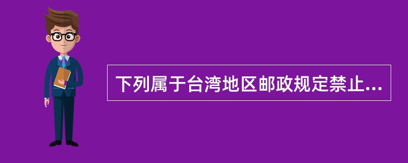 下列属于台湾地区邮政规定禁止交寄物品的有（）。