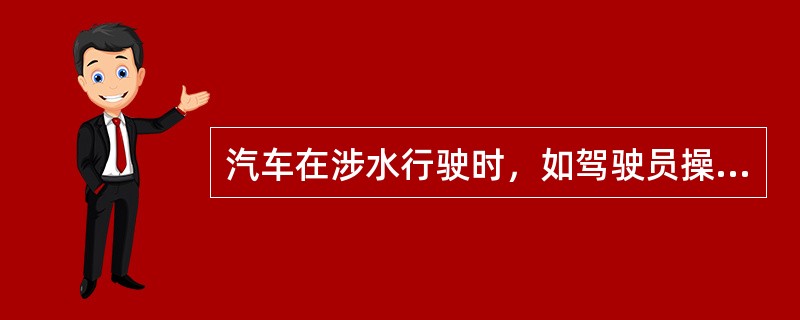 汽车在涉水行驶时，如驾驶员操作不当可能造成的损坏有哪些？其原因是什么？（5分）