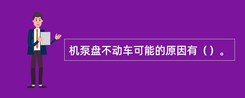 机泵盘不动车可能的原因有（）。