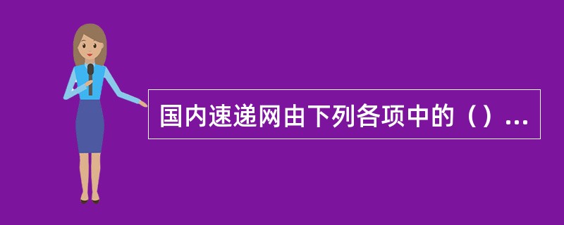 国内速递网由下列各项中的（）组成。