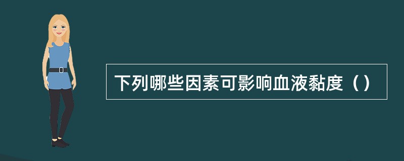 下列哪些因素可影响血液黏度（）