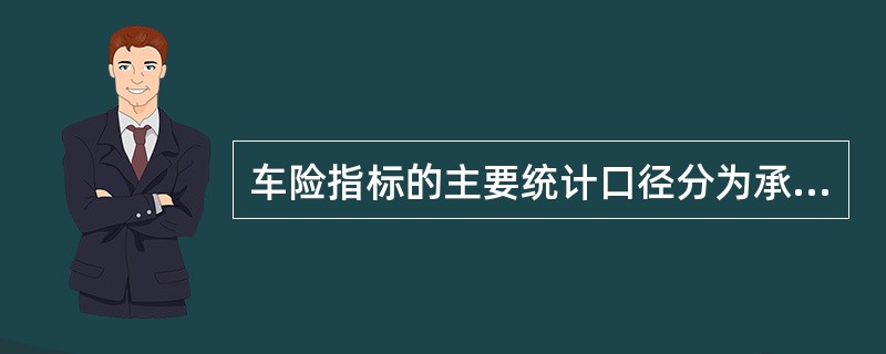 车险指标的主要统计口径分为承保年度制口径和会计年度制口径，其中会计年度制口径是（