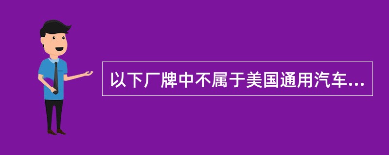 以下厂牌中不属于美国通用汽车公司所产的是（）