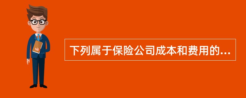 下列属于保险公司成本和费用的是（）