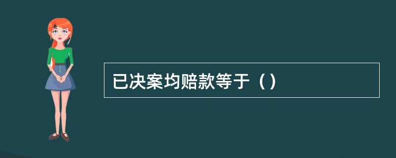 已决案均赔款等于（）