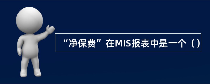 “净保费”在MIS报表中是一个（）