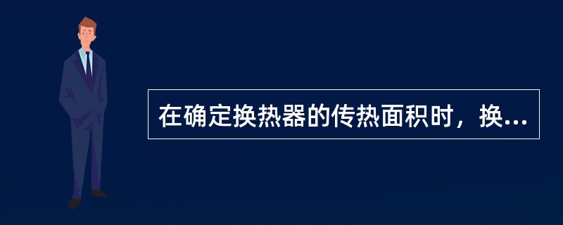 在确定换热器的传热面积时，换热器单位时间内的传热量应以（）来确定。