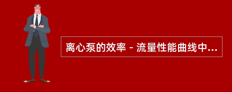 离心泵的效率－流量性能曲线中，一般希望泵在对应（）附近的流量下工作。