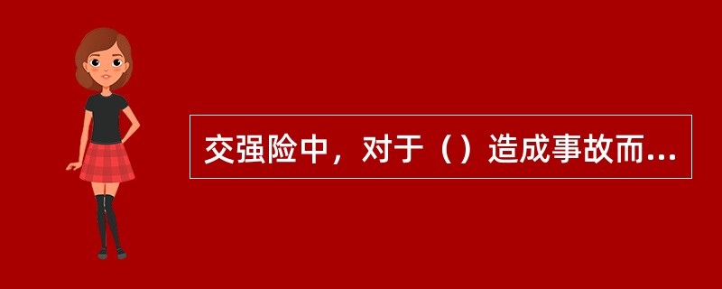 交强险中，对于（）造成事故而垫付抢救费用，保险人有权向致害人追偿。