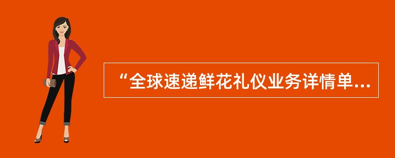 “全球速递鲜花礼仪业务详情单”中的“声明栏”同样适用于国际（出口）速递鲜花礼仪业