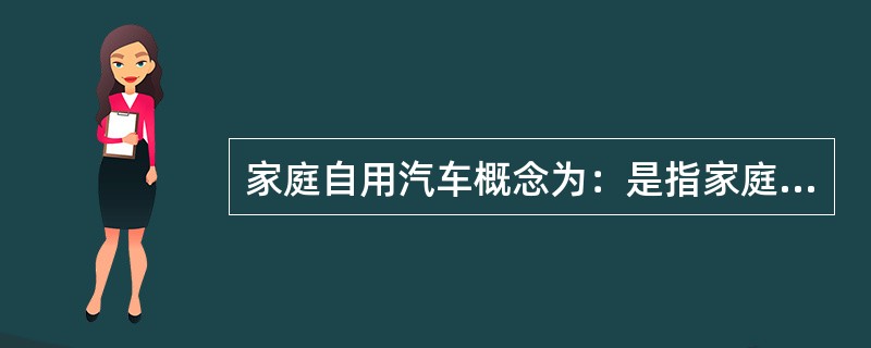 家庭自用汽车概念为：是指家庭或个人所有，用途不限的客车。