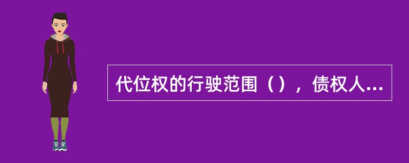 代位权的行驶范围（），债权人行驶代位权的必要费用，由债务人负担。