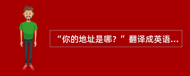 “你的地址是哪？”翻译成英语是（）。