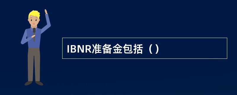 IBNR准备金包括（）