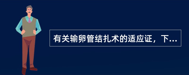 有关输卵管结扎术的适应证，下列哪项错误（）