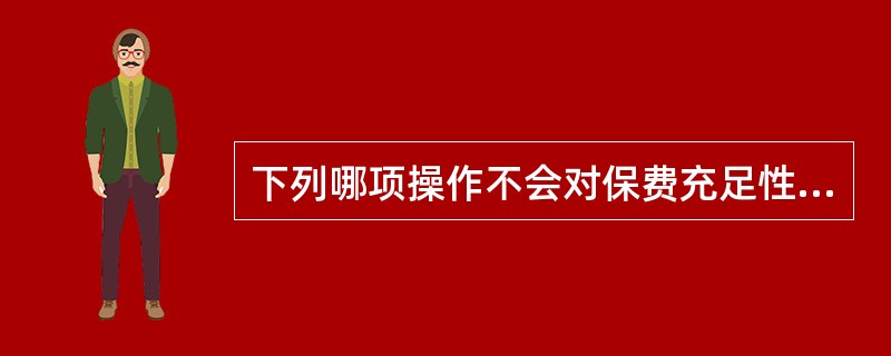 下列哪项操作不会对保费充足性产生干扰？（）
