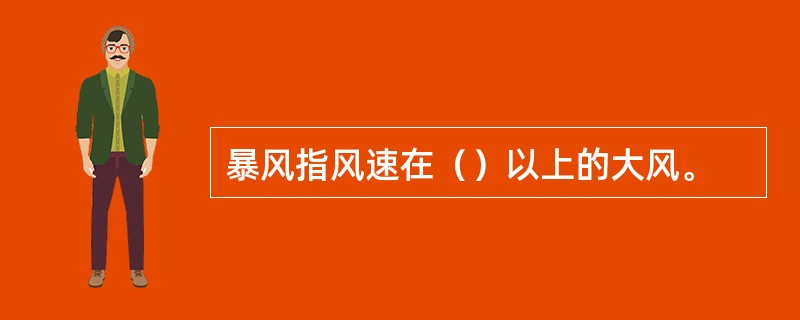 暴风指风速在（）以上的大风。