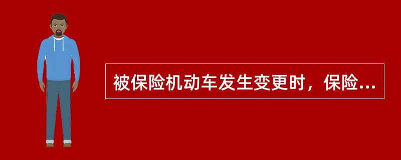 被保险机动车发生变更时，保险人应对保险单进行批改，并根据变更事项增加或减少保险费