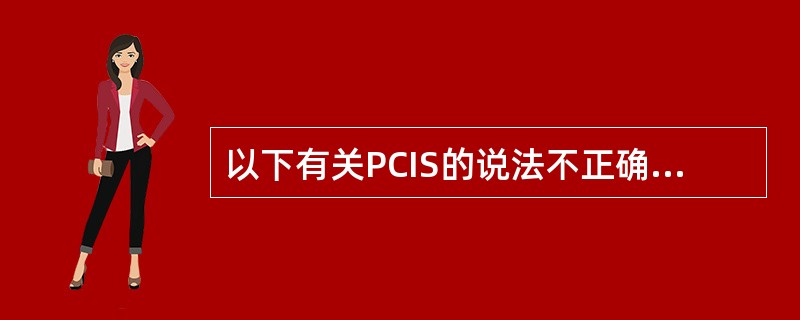 以下有关PCIS的说法不正确的是（）