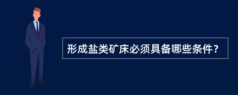 形成盐类矿床必须具备哪些条件？