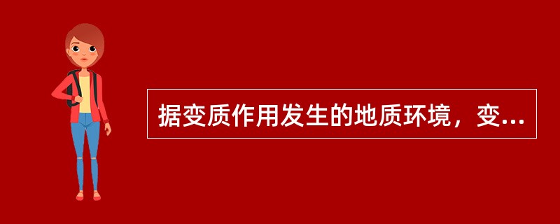 据变质作用发生的地质环境，变质成矿作用分为接触变质成矿作用、（）和混合岩化成矿作