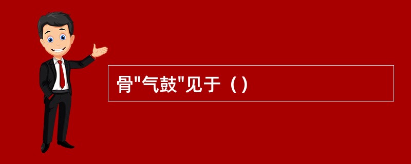 骨"气鼓"见于（）