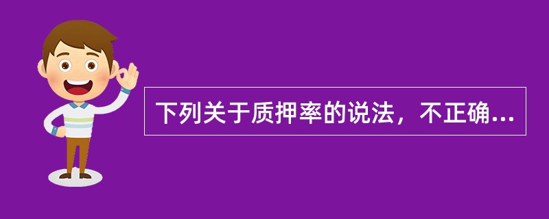 下列关于质押率的说法，不正确的是（）。