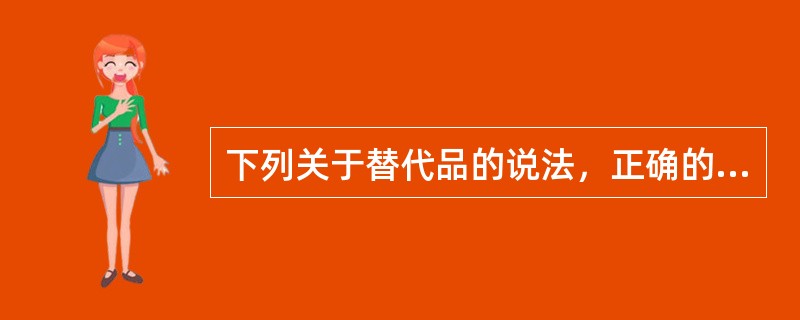 下列关于替代品的说法，正确的有（）。