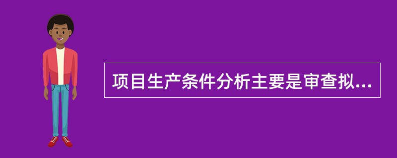 项目生产条件分析主要是审查拟建项目是否具备建设条件及可靠性。（）