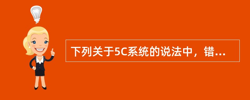 下列关于5C系统的说法中，错误的有()。