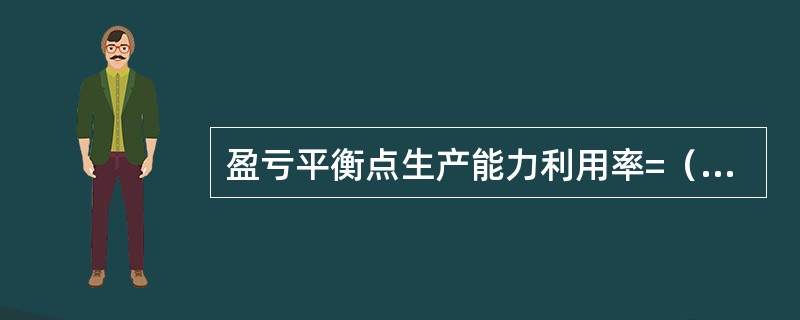 盈亏平衡点生产能力利用率=（年销售收入-年变动成本-年销售税金）÷年固定成本×1