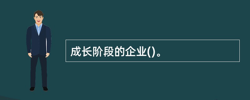 成长阶段的企业()。