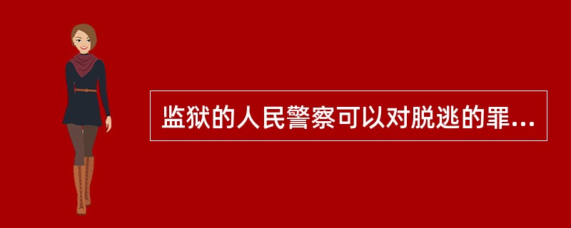 监狱的人民警察可以对脱逃的罪犯或者屡教不改的罪犯实行体罚。