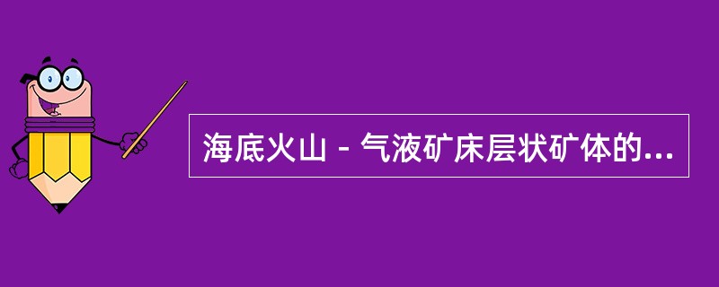 海底火山－气液矿床层状矿体的（）围岩热液蚀变不发育。