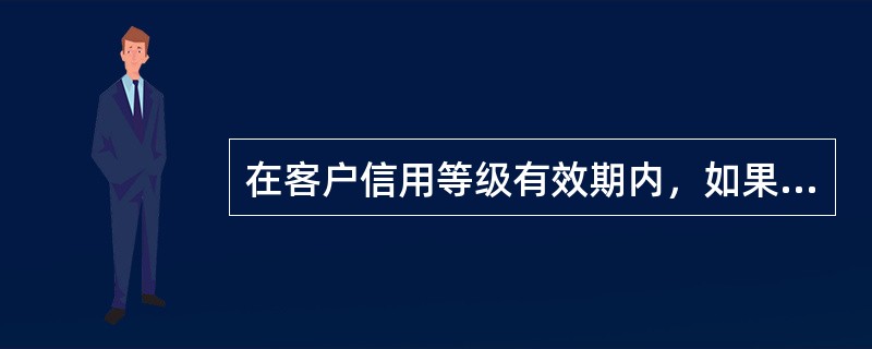在客户信用等级有效期内，如果客户与其他债权人的合同项下发生重大违约事件，信用评级